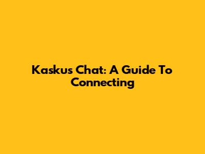 Kaskus Chat: A Guide To Connecting