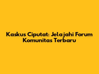 Kaskus Ciputat: Jelajahi Forum Komunitas Terbaru
