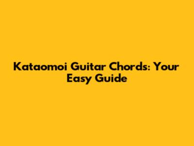 Kataomoi Guitar Chords: Your Easy Guide