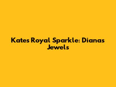 Kate's Royal Sparkle: Diana's Jewels