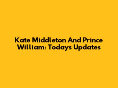 Kate Middleton And Prince William: Today's Updates