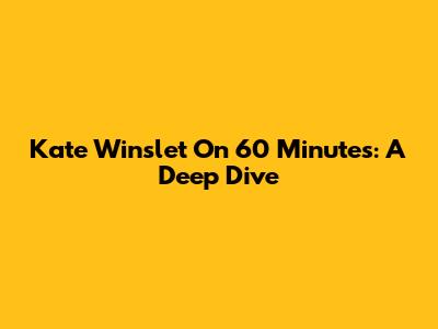 Kate Winslet On 60 Minutes: A Deep Dive