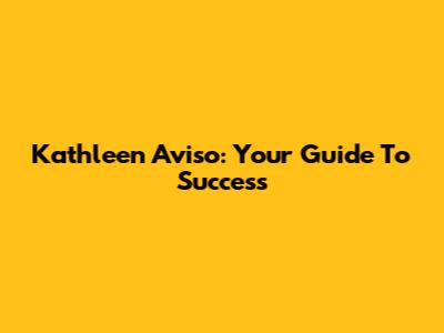 Kathleen Aviso: Your Guide To Success