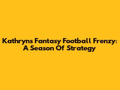 Kathryn's Fantasy Football Frenzy: A Season Of Strategy