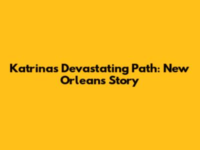 Katrina's Devastating Path: New Orleans' Story