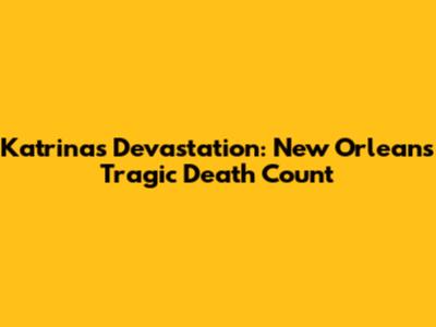 Katrina's Devastation: New Orleans' Tragic Death Count