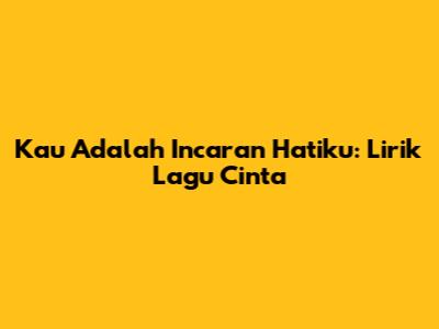 Kau Adalah Incaran Hatiku: Lirik Lagu Cinta