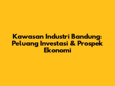 Kawasan Industri Bandung: Peluang Investasi & Prospek Ekonomi