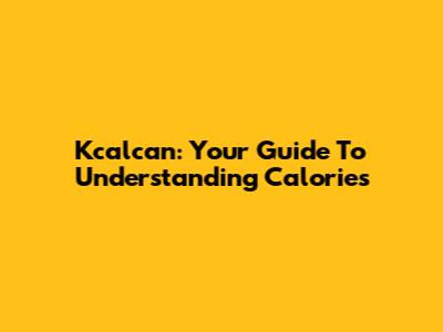 Kcalcan: Your Guide To Understanding Calories