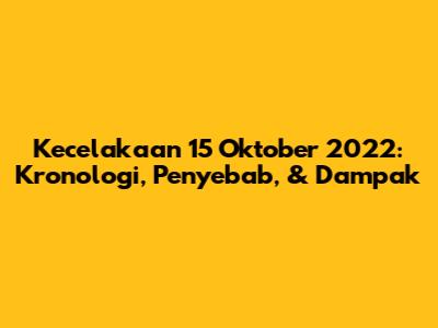 Kecelakaan 15 Oktober 2022: Kronologi, Penyebab, & Dampak