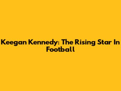 Keegan Kennedy: The Rising Star In Football
