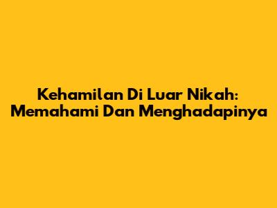 Kehamilan Di Luar Nikah: Memahami Dan Menghadapinya