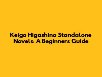 Keigo Higashino Standalone Novels: A Beginner's Guide