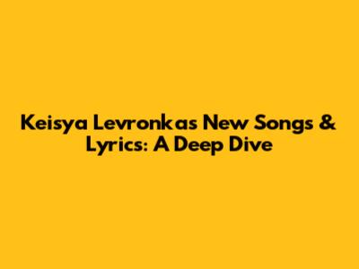 Keisya Levronka's New Songs & Lyrics: A Deep Dive