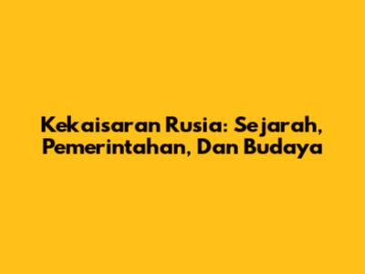 Kekaisaran Rusia: Sejarah, Pemerintahan, Dan Budaya