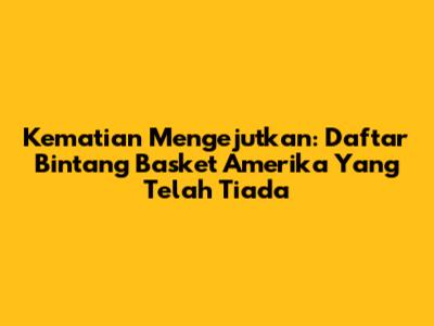 Kematian Mengejutkan: Daftar Bintang Basket Amerika Yang Telah Tiada