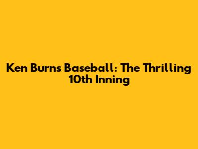 Ken Burns' Baseball: The Thrilling 10th Inning