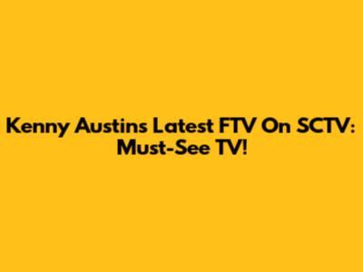 Kenny Austin's Latest FTV On SCTV: Must-See TV!