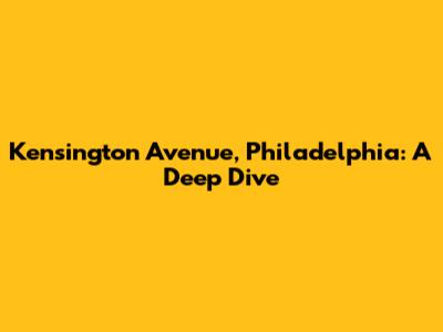Kensington Avenue, Philadelphia: A Deep Dive