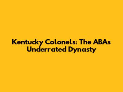 Kentucky Colonels: The ABA's Underrated Dynasty
