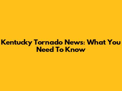 Kentucky Tornado News: What You Need To Know