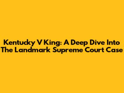 Kentucky V King: A Deep Dive Into The Landmark Supreme Court Case