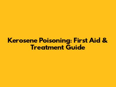 Kerosene Poisoning: First Aid & Treatment Guide