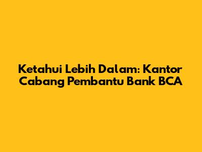 Ketahui Lebih Dalam: Kantor Cabang Pembantu Bank BCA