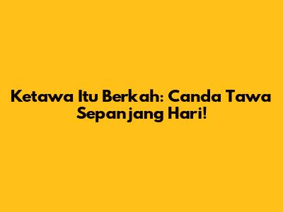 Ketawa Itu Berkah: Canda Tawa Sepanjang Hari!
