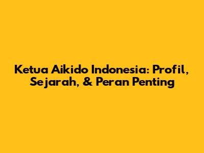 Ketua Aikido Indonesia: Profil, Sejarah, & Peran Penting