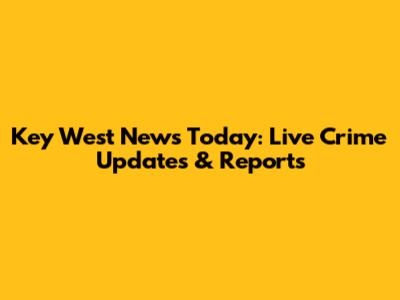 Key West News Today: Live Crime Updates & Reports