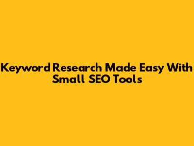 Keyword Research Made Easy With Small SEO Tools