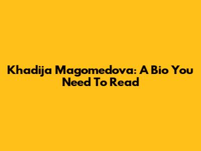 Khadija Magomedova: A Bio You Need To Read