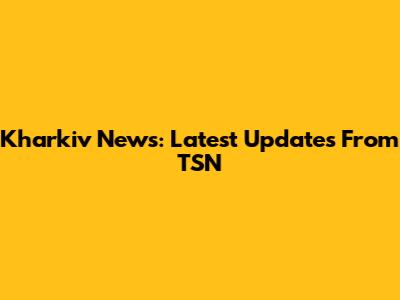 Kharkiv News: Latest Updates From TSN