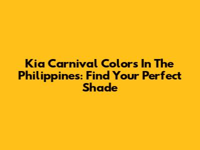 Kia Carnival Colors In The Philippines: Find Your Perfect Shade