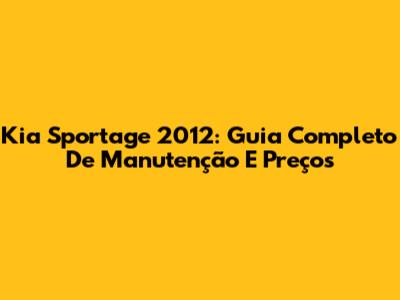 Kia Sportage 2012: Guia Completo De Manutenção E Preços