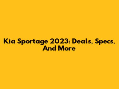 Kia Sportage 2023: Deals, Specs, And More