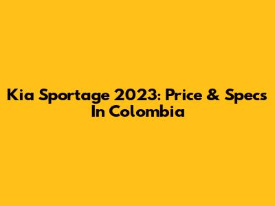 Kia Sportage 2023: Price & Specs In Colombia