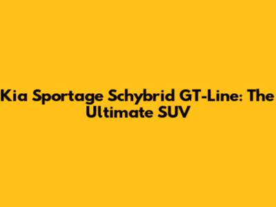 Kia Sportage Schybrid GT-Line: The Ultimate SUV