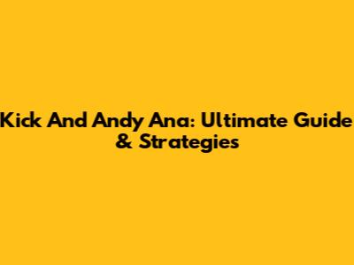 Kick And Andy Ana: Ultimate Guide & Strategies