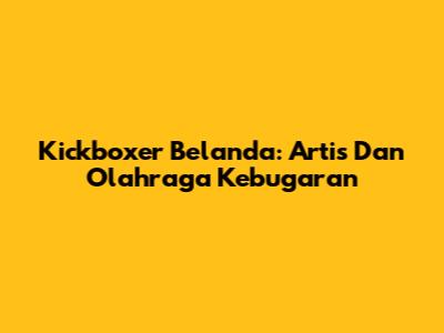 Kickboxer Belanda: Artis Dan Olahraga Kebugaran