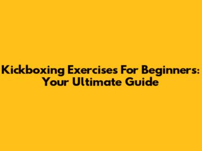 Kickboxing Exercises For Beginners: Your Ultimate Guide