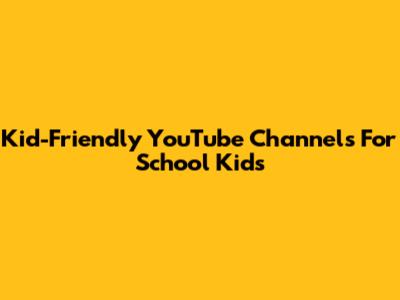 Kid-Friendly YouTube Channels For School Kids