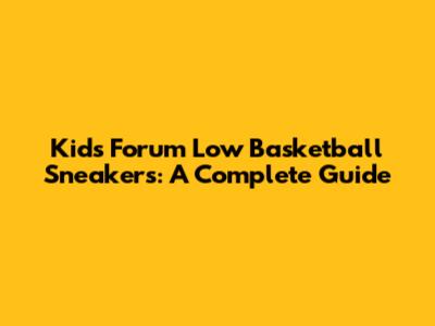 Kids' Forum Low Basketball Sneakers: A Complete Guide