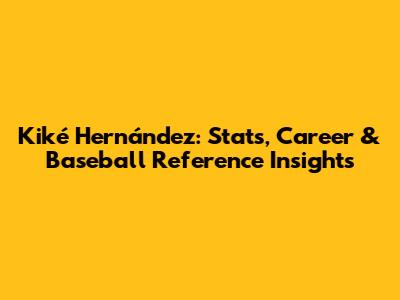 Kiké Hernández: Stats, Career & Baseball Reference Insights