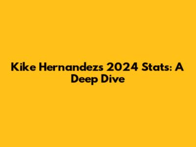 Kike Hernandez's 2024 Stats: A Deep Dive