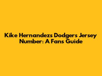 Kike Hernandez's Dodgers Jersey Number: A Fan's Guide