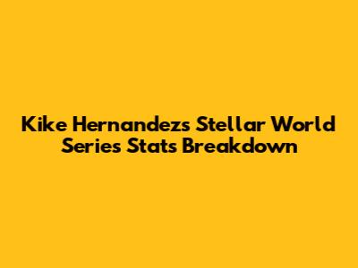 Kike Hernandez's Stellar World Series Stats Breakdown