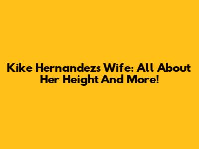 Kike Hernandez's Wife: All About Her Height And More!
