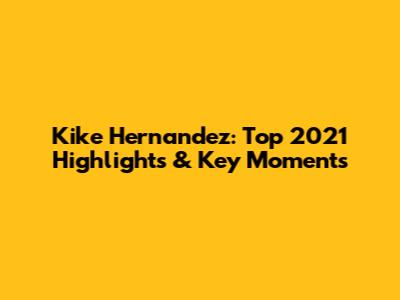 Kike Hernandez: Top 2021 Highlights & Key Moments
